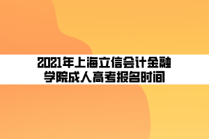 2021年上海立信會(huì)計(jì)金融學(xué)院成人高考報(bào)名時(shí)間