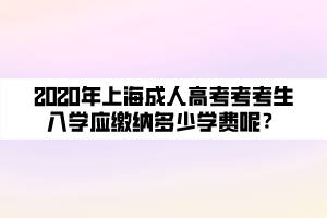 2020年上海成人高考考考生入學(xué)應(yīng)繳納多少學(xué)費(fèi)呢？