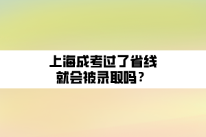 上海成考過了省線就會被錄取嗎？