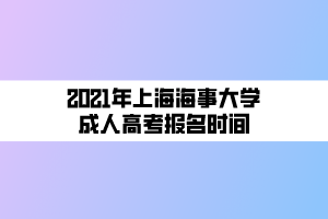 2021年上海海事大學(xué)成人高考報名時間