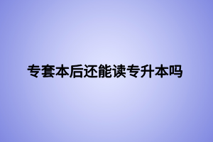 專套本后還能讀專升本嗎