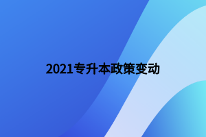 2021專升本政策變動(dòng)