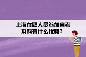 上海在職人員參加自考本科有什么優(yōu)勢(shì)？