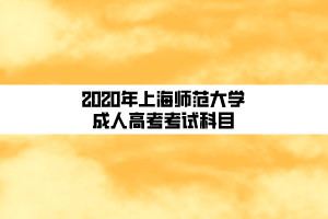 2020年上海師范大學(xué)成人高考考試科目