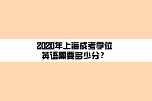 2020年上海成考學(xué)位英語需要多少分？