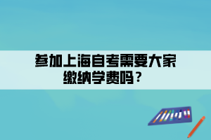 參加上海自考需要大家繳納學(xué)費(fèi)嗎？