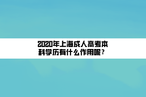 2020年上海成人高考本科學(xué)歷有什么作用呢？