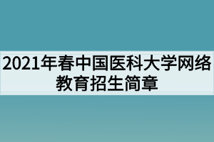 2021年春中國醫(yī)科大學(xué)網(wǎng)絡(luò)教育招生簡章