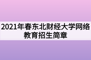 2021年春東北財(cái)經(jīng)大學(xué)網(wǎng)絡(luò)教育招生簡(jiǎn)章