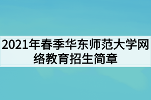 2021年春季華東師范大學網(wǎng)絡教育招生簡章