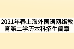 2021年春季上海外國語網(wǎng)絡(luò)教育第二學(xué)歷本科招生簡章