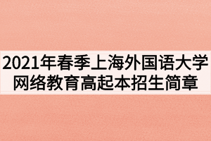 2021年春季上海外國語大學(xué)網(wǎng)絡(luò)教育高起本招生簡章