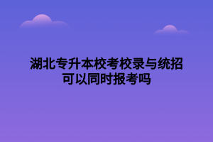 湖北專升本?？夹ｄ浥c統(tǒng)招可以同時(shí)報(bào)考嗎