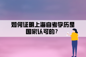 如何證明上海自考學(xué)歷是國(guó)家認(rèn)可的？