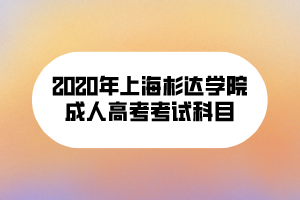 2020年上海杉達(dá)學(xué)院成人高考考試科目