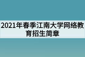 2021年春季江南大學(xué)網(wǎng)絡(luò)教育招生簡章