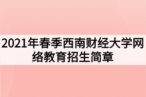 2021年春季西南財(cái)經(jīng)大學(xué)網(wǎng)絡(luò)教育招生簡(jiǎn)章