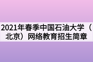 2021年春季中國(guó)石油大學(xué)（北京）網(wǎng)絡(luò)教育招生簡(jiǎn)章