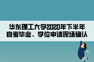 華東理工大學(xué)2020年下半年自考畢業(yè)、學(xué)位申請現(xiàn)場確認(rèn)