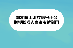 2020年上海立信會計金融學院成人高考考試科目