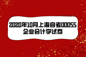 2020年10月上海自考00055企業(yè)會計學(xué)試卷