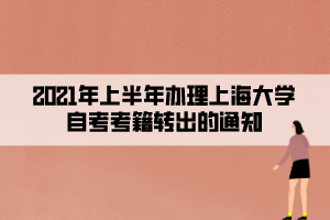 2021年上半年辦理上海大學(xué)自考考籍轉(zhuǎn)出的通知