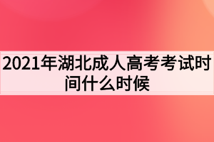 2021年湖北成人高考考試時間什么時候