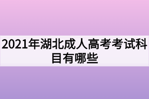 2021年湖北成人高考考試科目有哪些？