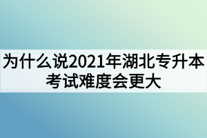 為什么說2021年湖北專升本考試難度會(huì)更大？