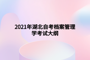 2021年湖北自考檔案管理學考試大綱