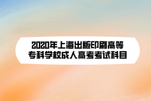 2020年上海出版印刷高等?？茖W(xué)校成人高考考試科目