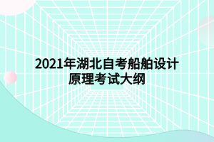 2021年湖北自考船舶設計原理考試大綱