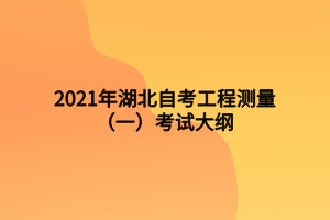 2021年湖北自考工程測(cè)量（一）考試大綱