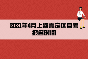 2021年4月上海嘉定區(qū)自考報(bào)名時(shí)間