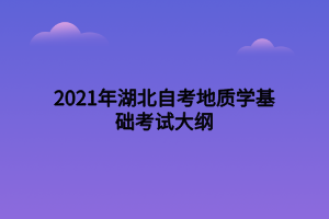 2021年湖北自考地質學基礎考試大綱