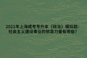 2021年上海成考專升本《政治》模擬題：社會(huì)主義建設(shè)事業(yè)的依靠力量有哪些？