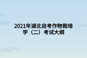 2021年湖北自考作物栽培學(xué)（二）考試大綱