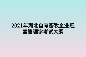 2021年湖北自考畜牧企業(yè)經(jīng)營管理學考試大綱