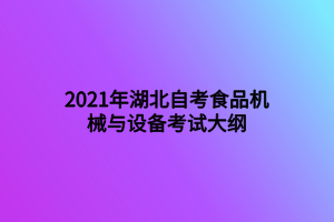 2021年湖北自考食品機械與設備考試大綱