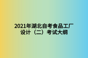 2021年湖北自考食品工廠設(shè)計（二）考試大綱