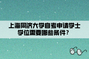 上海同濟大學自考申請學士學位需要哪些條件？