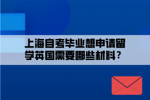 上海自考畢業(yè)想申請留學英國需要哪些材料？