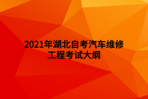 2021年湖北自考汽車維修工程考試大綱