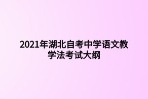 2021年湖北自考中學(xué)語文教學(xué)法考試大綱