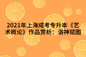 2021年上海成考專(zhuān)升本《藝術(shù)概論》作品賞析：洛神賦圖