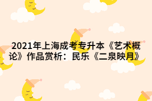 2021年上海成考專升本《藝術(shù)概論》作品賞析：民樂《二泉映月》