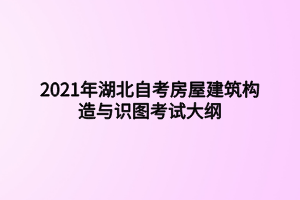 2021年湖北自考房屋建筑構(gòu)造與識圖考試大綱