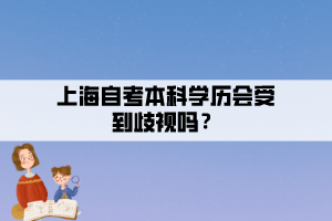 上海自考本科學(xué)歷會受到歧視嗎？