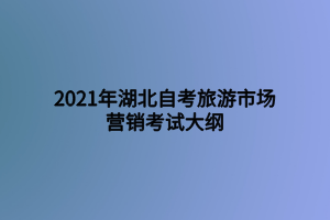 2021年湖北自考旅游市場(chǎng)營(yíng)銷考試大綱