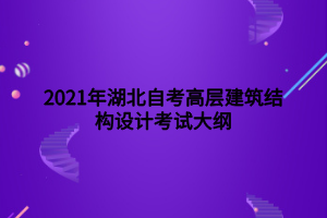 2021年湖北自考高層建筑結(jié)構(gòu)設(shè)計考試大綱